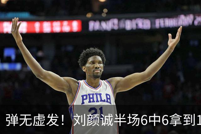 弹无虚发！刘颜诚半场6中6拿到17分 三分5中5
