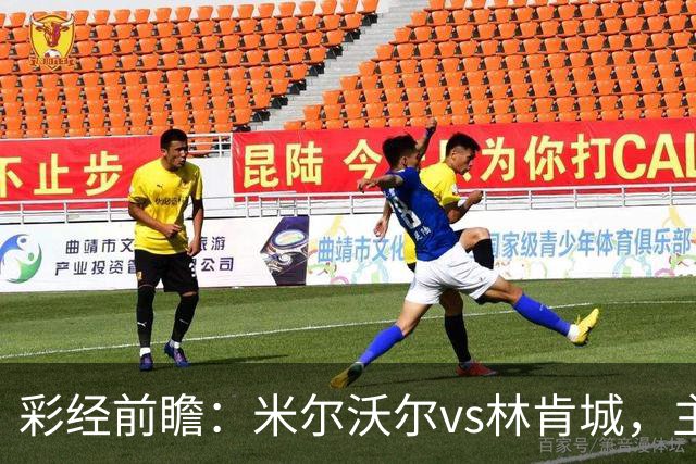 彩经前瞻：米尔沃尔vs林肯城，主队场均13.9次射门看好取胜