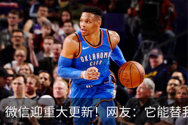 微信迎重大更新！网友：它能替我上班？