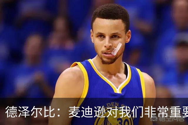 德泽尔比：麦迪逊对我们非常重要，只要他感觉身体良好就会上场