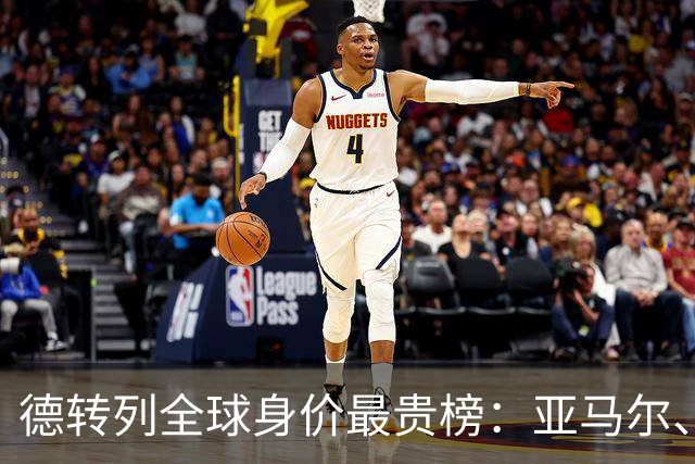 德转列全球身价最贵榜：亚马尔、哈兰德、姆巴佩均超2亿欧