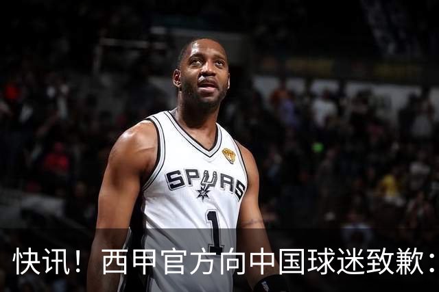 快讯！西甲官方向中国球迷致歉：对姆巴佩的言论深表遗憾，个人观点不代表西甲立场，引发国际关注