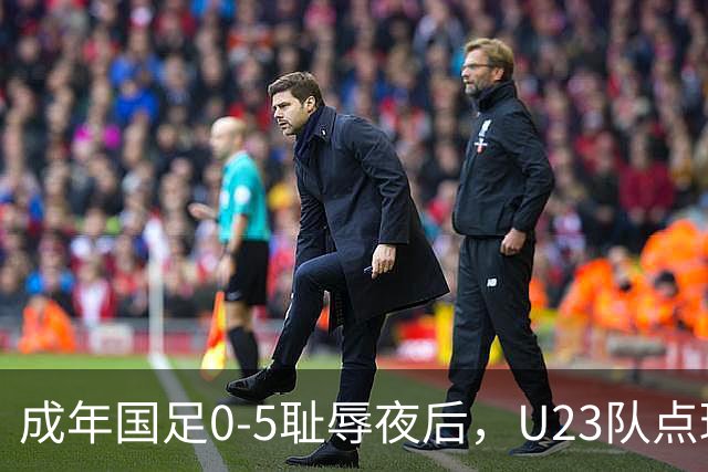 成年国足0-5耻辱夜后，U23队点球掀翻亚洲劲敌夺铜牌！赛后不得不承认5大事实，U23队才更配国足二字，差距太明显