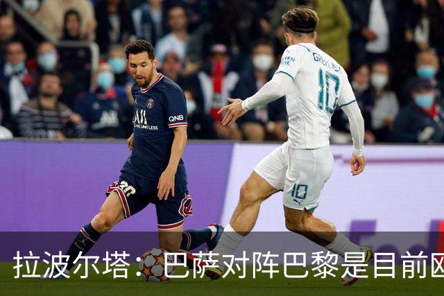 拉波尔塔：巴萨对阵巴黎是目前欧洲足坛最精彩的对决