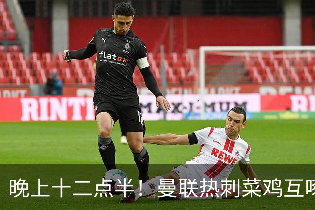 晚上十二点半！曼联热刺菜鸡互啄，对手难求一胜，红魔赢球基本稳了