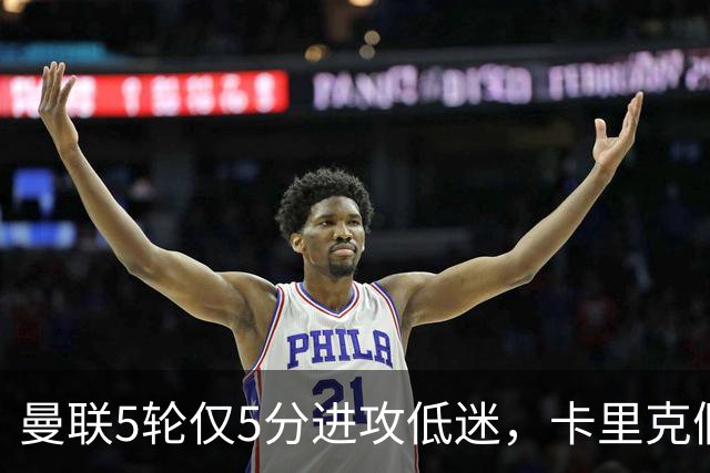 曼联5轮仅5分进攻低迷，卡里克假期成生死线