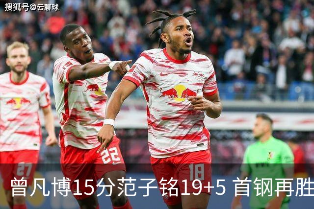 曾凡博15分范子铭19+5 首钢再胜吉林晋级八强