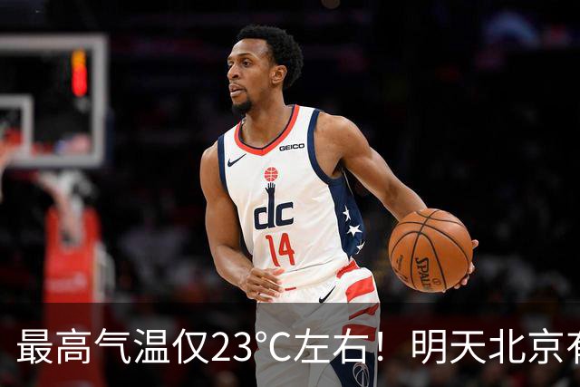最高气温仅23℃左右！明天北京有小到中雨，气温明显下降