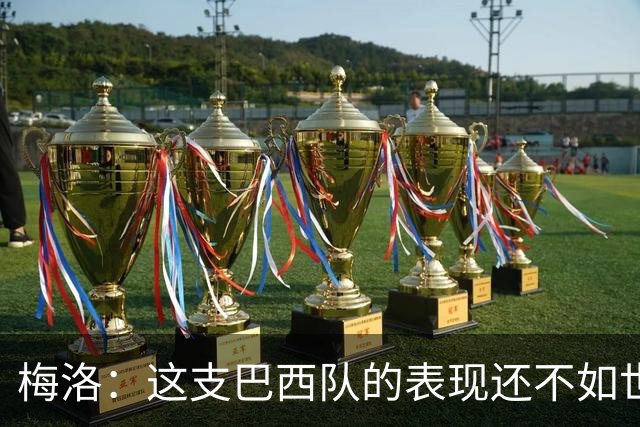 梅洛：这支巴西队的表现还不如世界杯，球队一直在退步