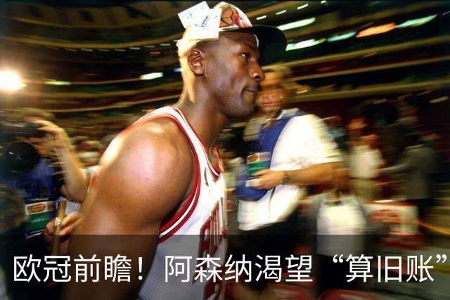 欧冠前瞻！阿森纳渴望“算旧账”，不败之师迎“大考”，看好拜仁
