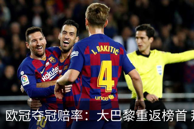 欧冠夺冠赔率：大巴黎重返榜首 拜仁反超皇马