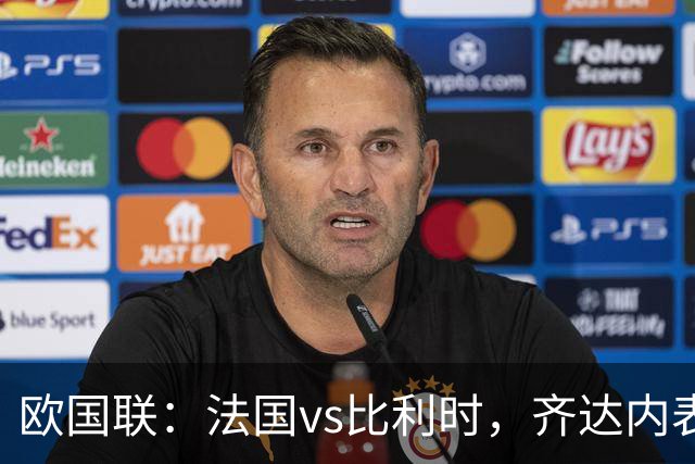 欧国联：法国vs比利时，齐达内表示“目前的状况我非常满意”