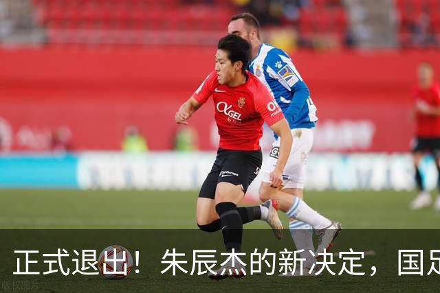 正式退出！朱辰杰的新决定，国足批准，邵佳一感到遗憾