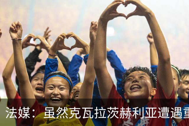 法媒：虽然克瓦拉茨赫利亚遭遇重伤，但巴黎仍欲与其续约至2032年