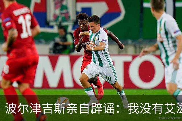 波尔津吉斯亲自辟谣：我没有艾滋，只是健康问题还没查清