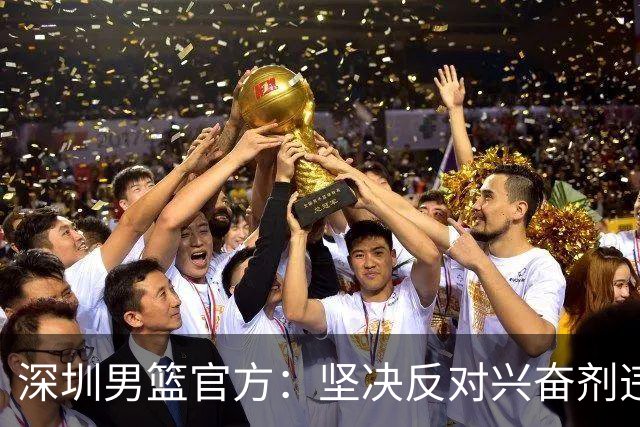 深圳男篮官方：坚决反对兴奋剂违规行为，将全力配合调查工作