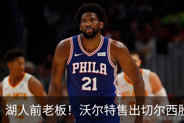 湖人前老板！沃尔特售出切尔西股份 此前125亿美元出售湖人创纪录