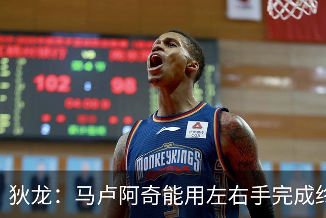 狄龙：马卢阿奇能用左右手完成终结 在保护篮筐方面也做得很好