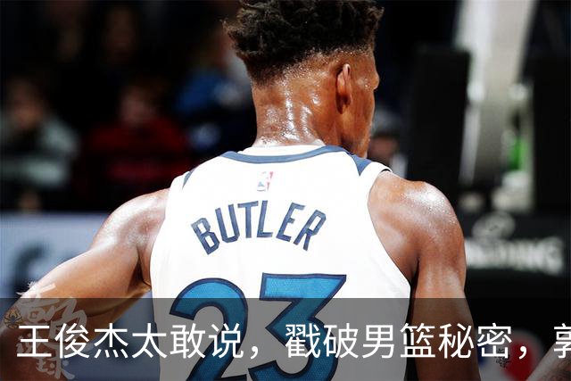 王俊杰太敢说，戳破男篮秘密，郭士强这次真要翻脸
