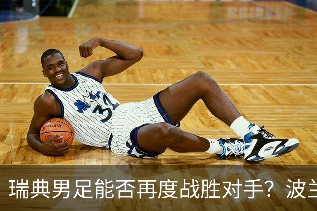 瑞典男足能否再度战胜对手？波兰男足首场比赛进攻低迷！