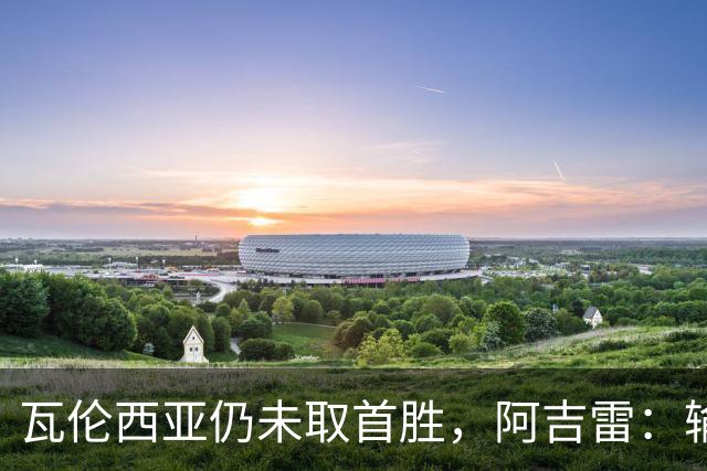 瓦伦西亚仍未取首胜，阿吉雷：输黄潜责任都在我