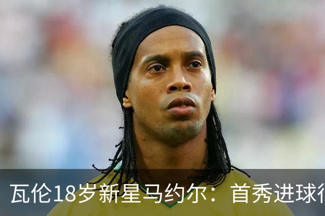 瓦伦18岁新星马约尔：首秀进球很开心；没拿到3分很遗憾