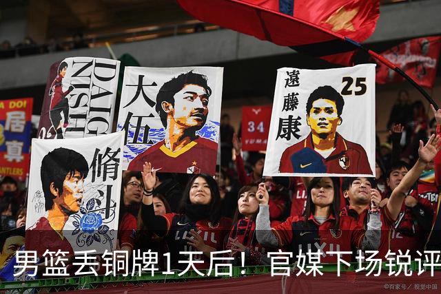 男篮丢铜牌1天后！官媒下场锐评，矛头指向1人，拒绝“辛苦叙事”