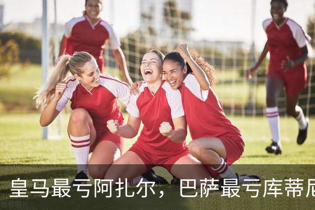 皇马最亏阿扎尔，巴萨最亏库蒂尼奥，部分豪门最亏引援榜单