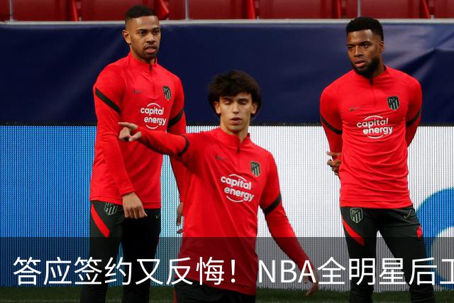答应签约又反悔！NBA全明星后卫婉拒CBA合同