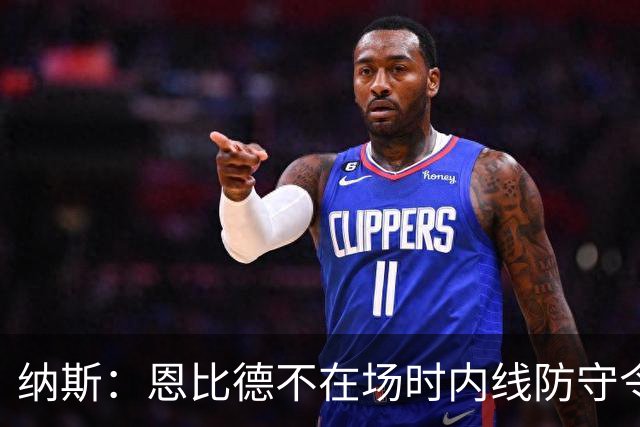 纳斯：恩比德不在场时内线防守令人担忧，阵容仍在探索