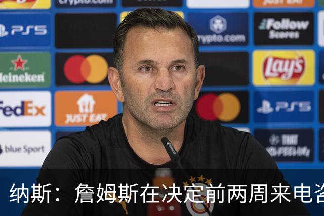 纳斯：詹姆斯在决定前两周来电咨询我问题 我就意识到我们有戏