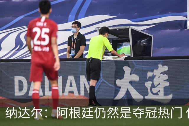 纳达尔：阿根廷仍然是夺冠热门 他们应该获得尊重