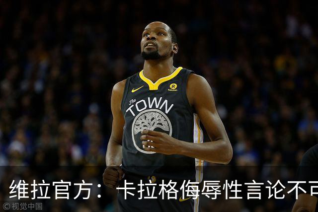 维拉官方：卡拉格侮辱性言论不可接受，将对其采取法律行动