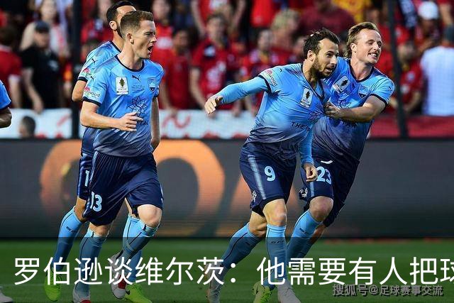 罗伯逊谈维尔茨：他需要有人把球送进去