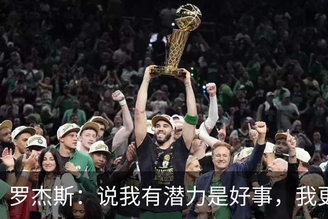 罗杰斯：说我有潜力是好事，我更想成为大家这些年期待的球员