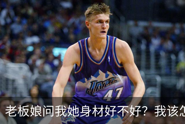 老板娘问我她身材好不好？我该怎么回答？