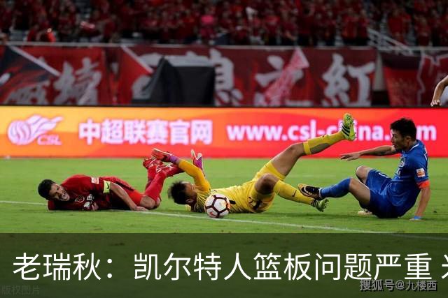 老瑞秋：凯尔特人篮板问题严重 米切罗面对老东家迎来救赎机会