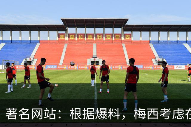 著名网站：根据爆料，梅西考虑在本赛季结束后退役！
