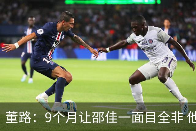 董路：9个月让邵佳一面目全非 他认为自己能点石成金 可要是石灰呢