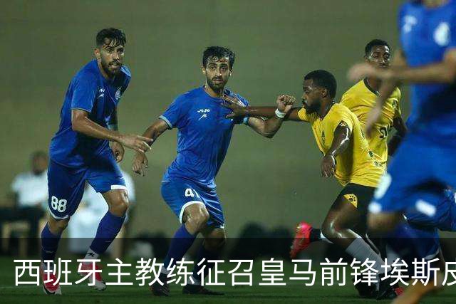 西班牙主教练征召皇马前锋埃斯皮，却连续2场让其坐冷板凳，中断其上升势头