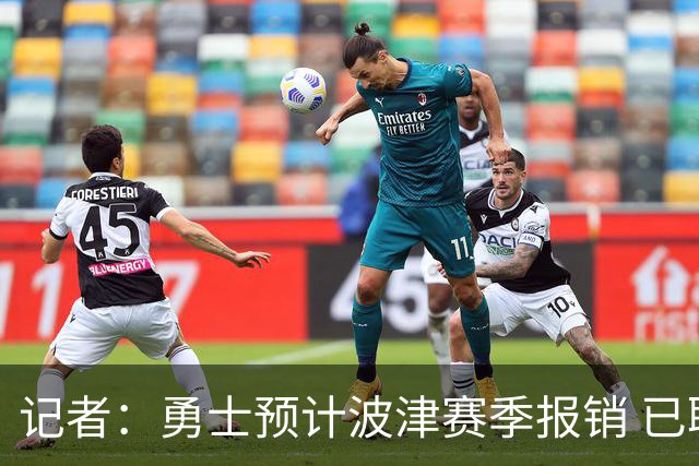 记者：勇士预计波津赛季报销 已联系独行侠商讨用其交易加福德