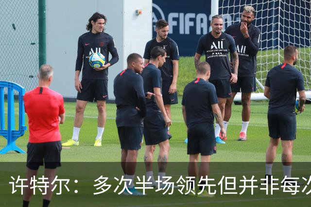许特尔：多次半场领先但并非每次都能把优势保持到90分钟结束
