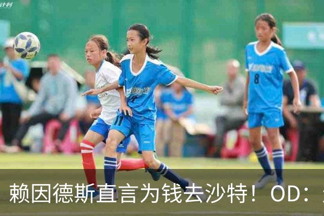 赖因德斯直言为钱去沙特！OD：还能回欧洲