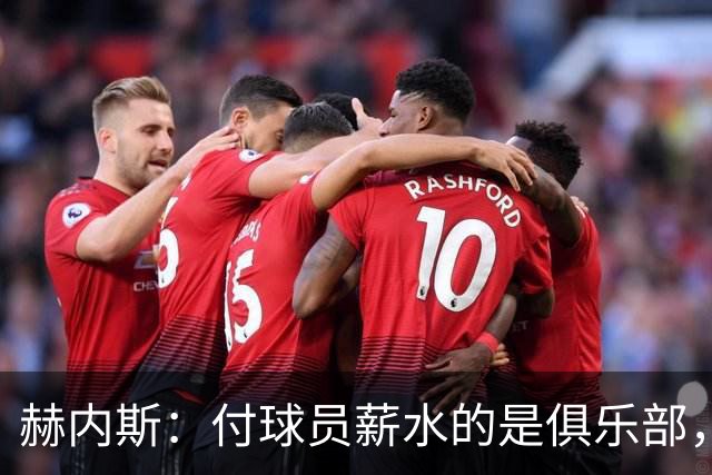 赫内斯：付球员薪水的是俱乐部，踢欧国联这种无意义赛事简直笑话
