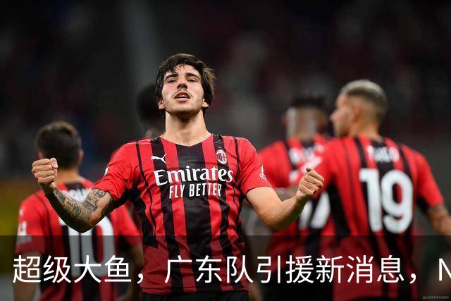 超级大鱼，广东队引援新消息，NBA全明星内线来华打球，陈海涛赶紧出手