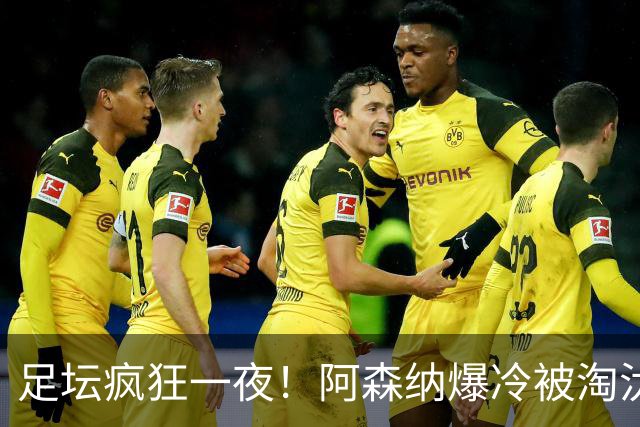 足坛疯狂一夜！阿森纳爆冷被淘汰，多特惊险绝杀，拉齐奥登顶意甲
