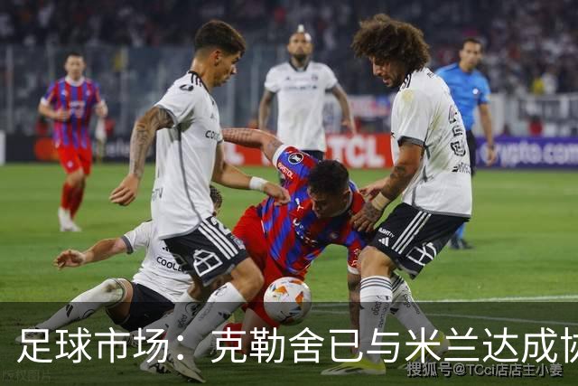 足球市场：克勒舍已与米兰达成协议，只差与法兰克福谈妥解约金