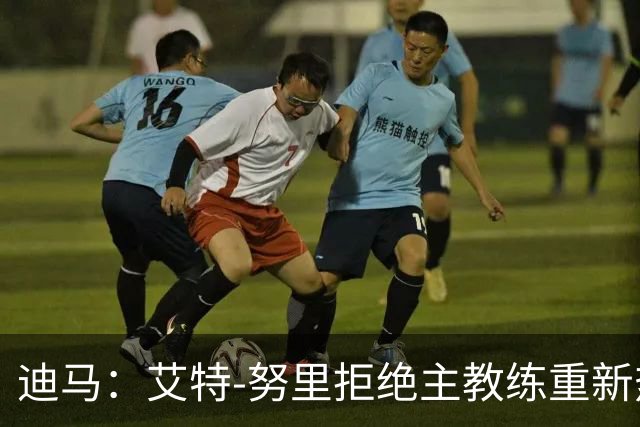 迪马：艾特-努里拒绝主教练重新热身命令，退出国家队集训营