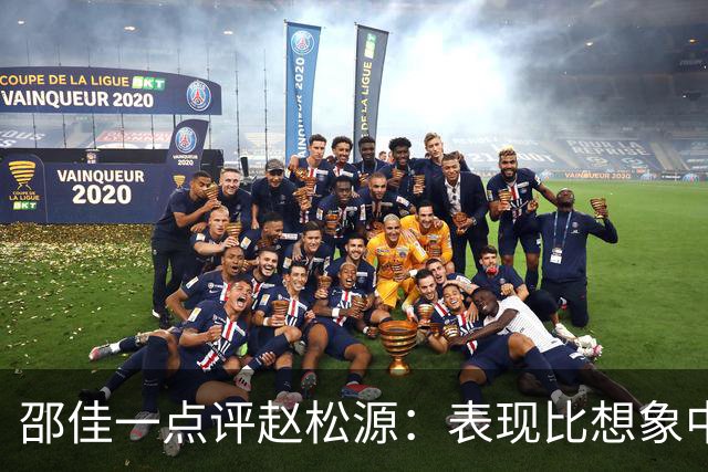 邵佳一点评赵松源：表现比想象中要好 符合国家队基本要求