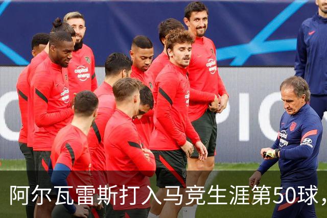 阿尔瓦雷斯打入马竞生涯第50球，为西蒙尼时代第6人
